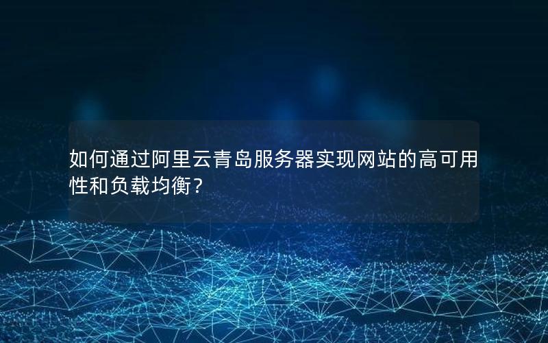 如何通过阿里云青岛服务器实现网站的高可用性和负载均衡？