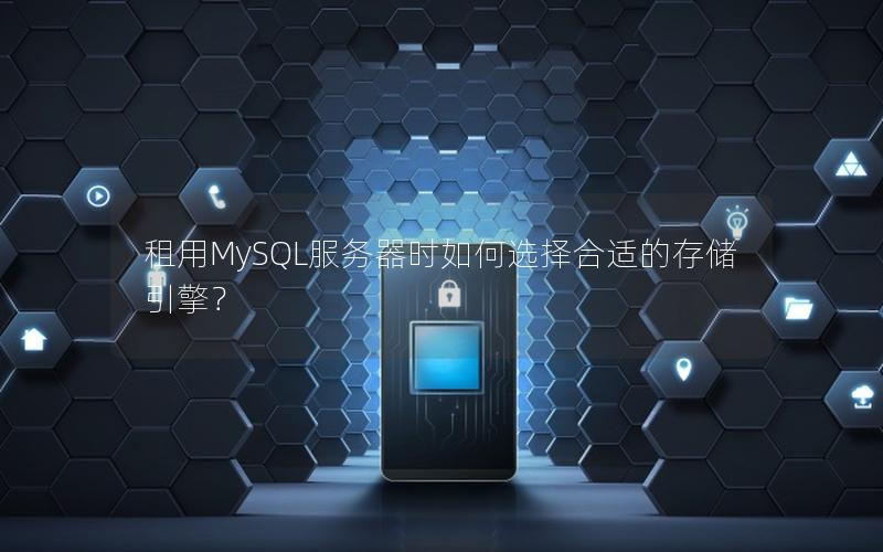 租用MySQL服务器时如何选择合适的存储引擎？