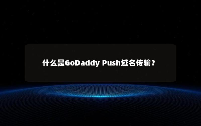 什么是GoDaddy Push域名传输？