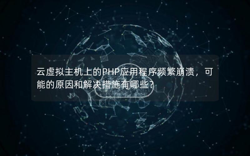 云虚拟主机上的PHP应用程序频繁崩溃，可能的原因和解决措施有哪些？