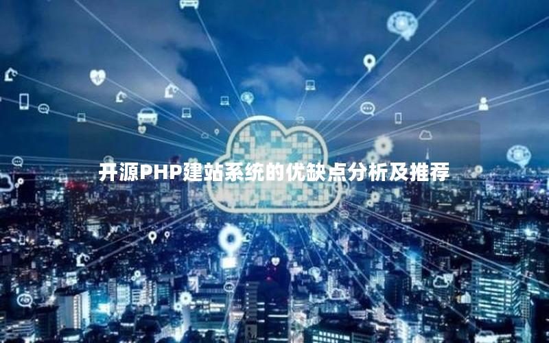 开源PHP建站系统的优缺点分析及推荐