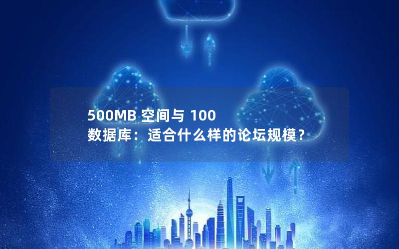 500MB 空间与 100 数据库：适合什么样的论坛规模？