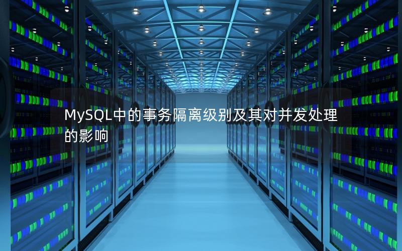 MySQL中的事务隔离级别及其对并发处理的影响