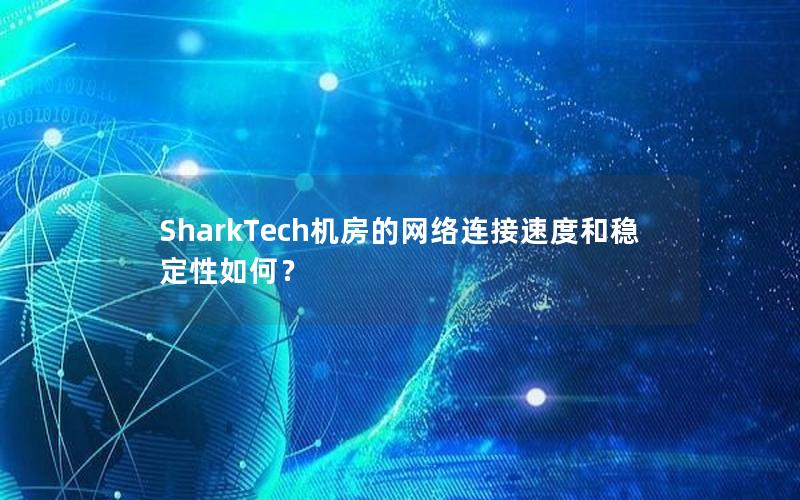 SharkTech机房的网络连接速度和稳定性如何？