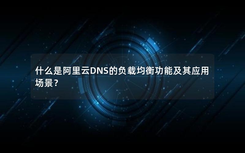 什么是阿里云DNS的负载均衡功能及其应用场景？