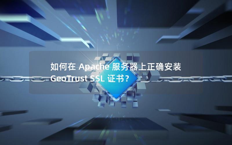 如何在 Apache 服务器上正确安装 GeoTrust SSL 证书？