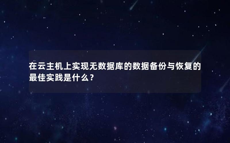 在云主机上实现无数据库的数据备份与恢复的最佳实践是什么？