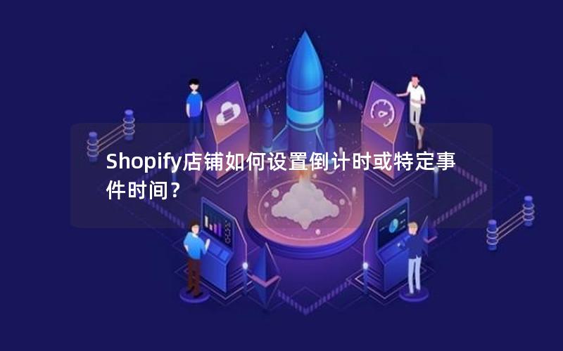 Shopify店铺如何设置倒计时或特定事件时间？