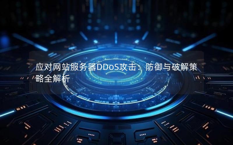 应对网站服务器DDoS攻击：防御与破解策略全解析