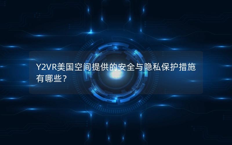 Y2VR美国空间提供的安全与隐私保护措施有哪些？