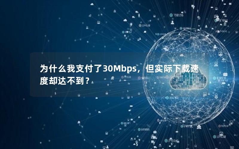 为什么我支付了30Mbps，但实际下载速度却达不到？