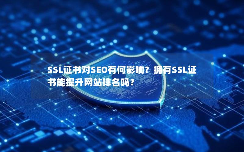 SSL证书对SEO有何影响？拥有SSL证书能提升网站排名吗？