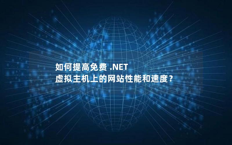 如何提高免费 .NET 虚拟主机上的网站性能和速度？