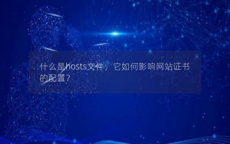 什么是hosts文件，它如何影响网站证书的配置？