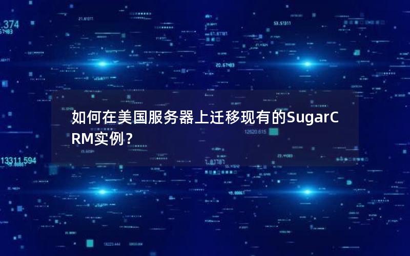 如何在美国服务器上迁移现有的SugarCRM实例？