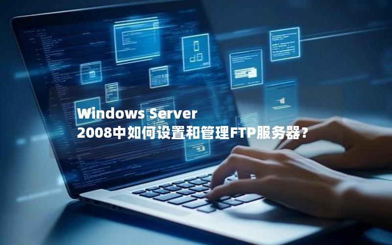 Windows Server 2008中如何设置和管理FTP服务器？