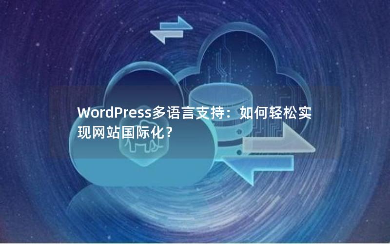 WordPress多语言支持：如何轻松实现网站国际化？