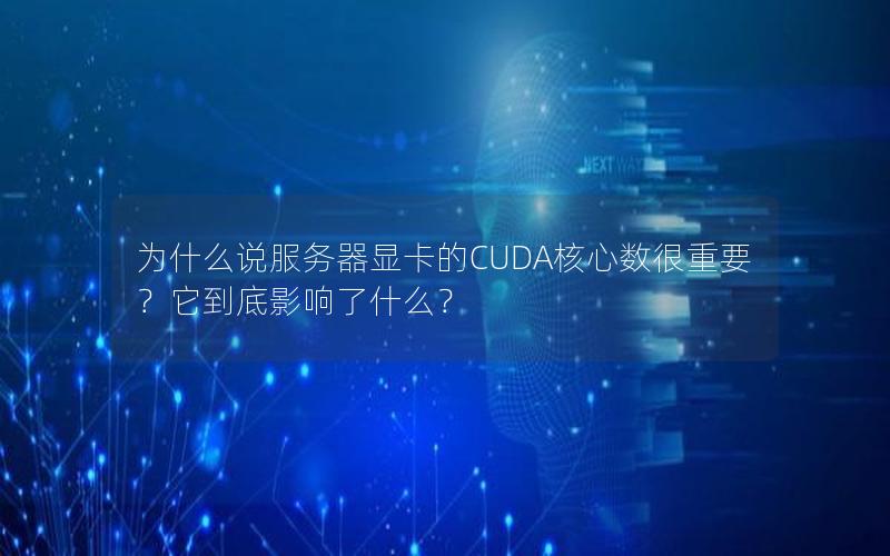 为什么说服务器显卡的CUDA核心数很重要？它到底影响了什么？