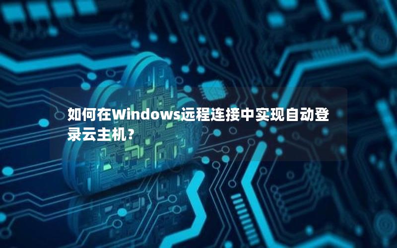 如何在Windows远程连接中实现自动登录云主机？