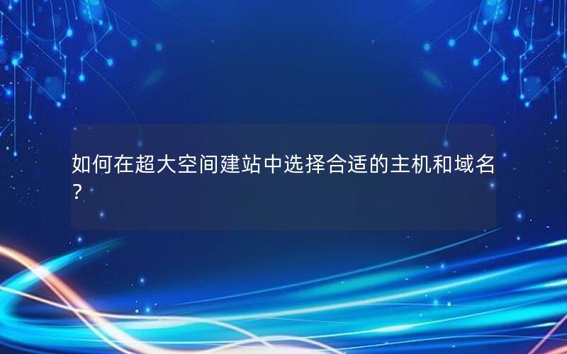 如何在超大空间建站中选择合适的主机和域名？