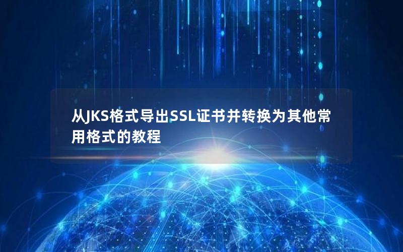 从JKS格式导出SSL证书并转换为其他常用格式的教程