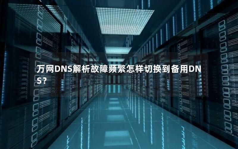 万网DNS解析故障频繁怎样切换到备用DNS？