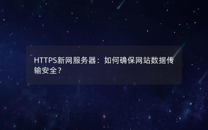 HTTPS新网服务器：如何确保网站数据传输安全？