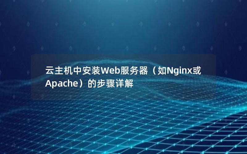 云主机中安装Web服务器（如Nginx或Apache）的步骤详解