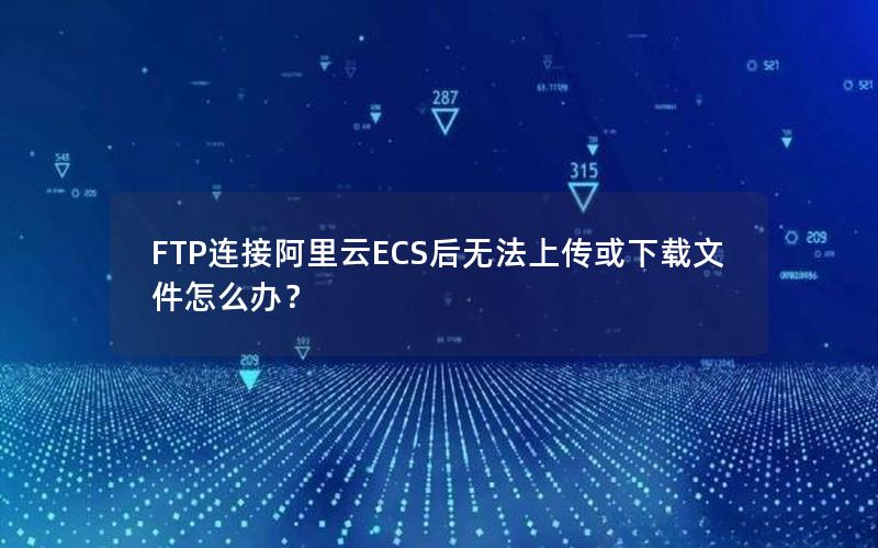 FTP连接阿里云ECS后无法上传或下载文件怎么办？