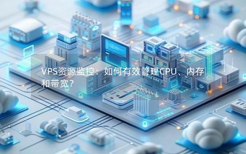 VPS资源监控：如何有效管理CPU、内存和带宽？