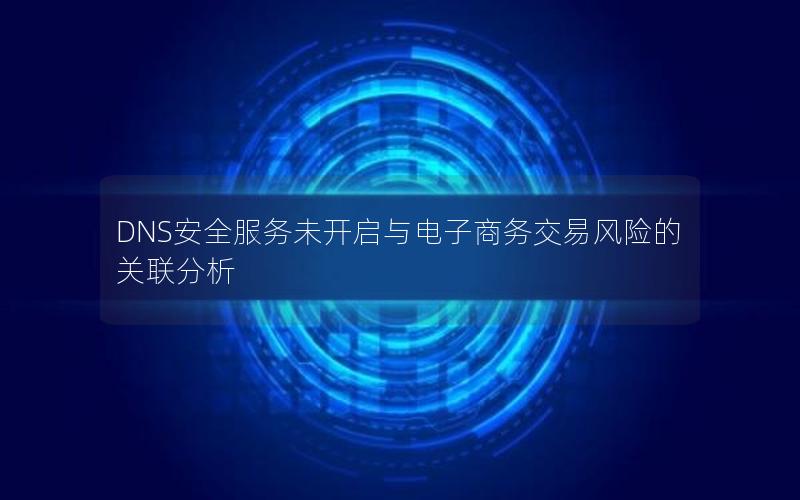 DNS安全服务未开启与电子商务交易风险的关联分析