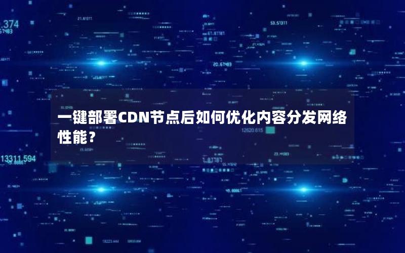 一键部署CDN节点后如何优化内容分发网络性能？