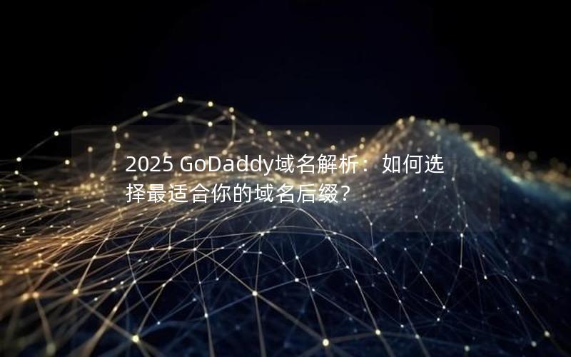 2025 GoDaddy域名解析：如何选择最适合你的域名后缀？