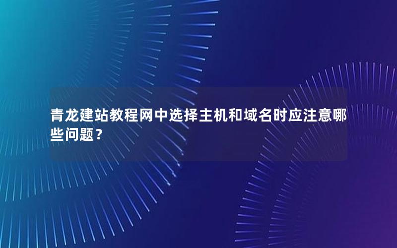 青龙建站教程网中选择主机和域名时应注意哪些问题？