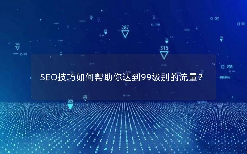 SEO技巧如何帮助你达到99级别的流量？