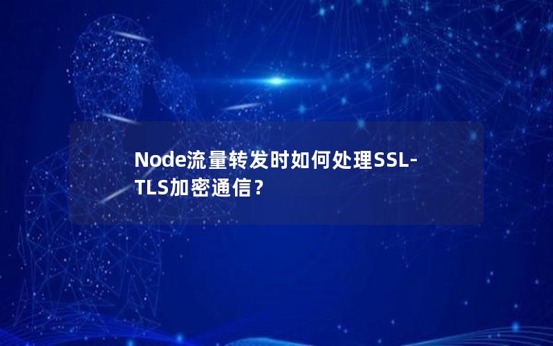 Node流量转发时如何处理SSL-TLS加密通信？