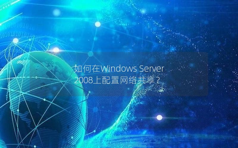 如何在Windows Server 2008上配置网络共享？