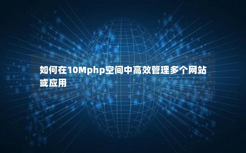 如何在10Mphp空间中高效管理多个网站或应用