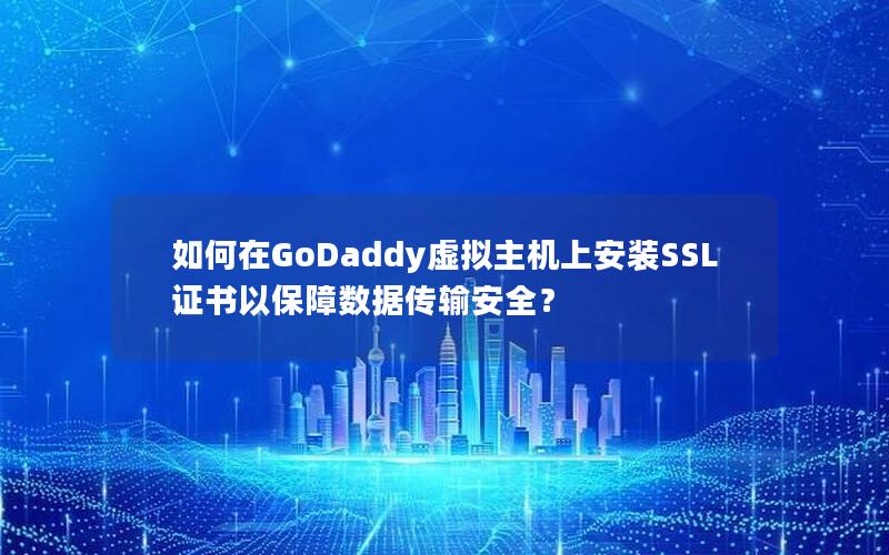 如何在GoDaddy虚拟主机上安装SSL证书以保障数据传输安全？