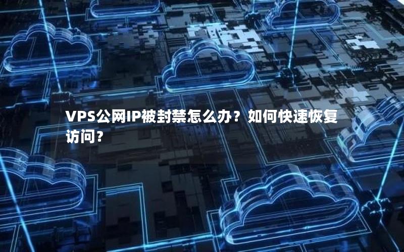 VPS公网IP被封禁怎么办？如何快速恢复访问？