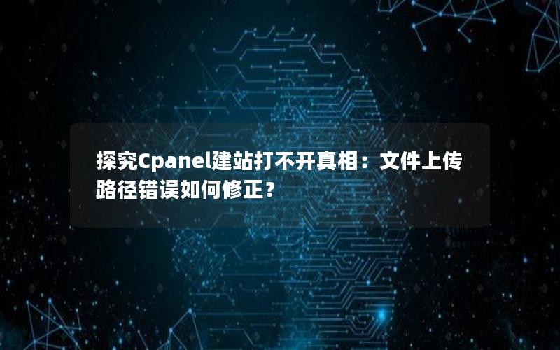 探究Cpanel建站打不开真相：文件上传路径错误如何修正？