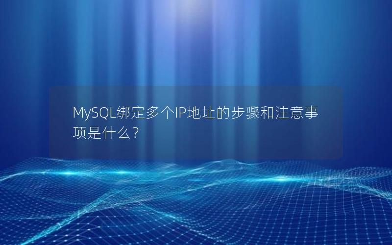 MySQL绑定多个IP地址的步骤和注意事项是什么？