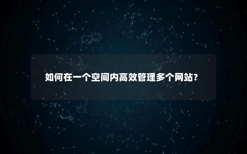 如何在一个空间内高效管理多个网站？