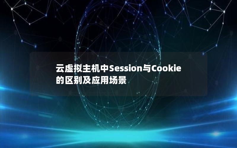 云虚拟主机中Session与Cookie的区别及应用场景