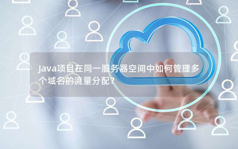 Java项目在同一服务器空间中如何管理多个域名的流量分配？