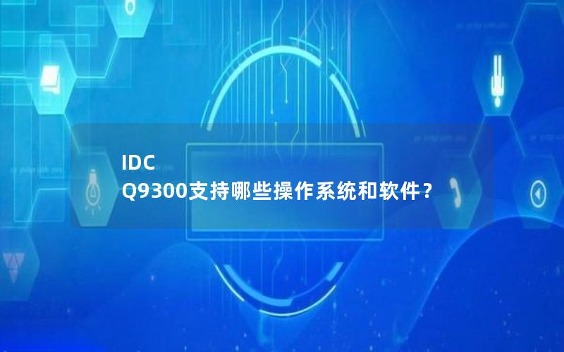 IDC Q9300支持哪些操作系统和软件？