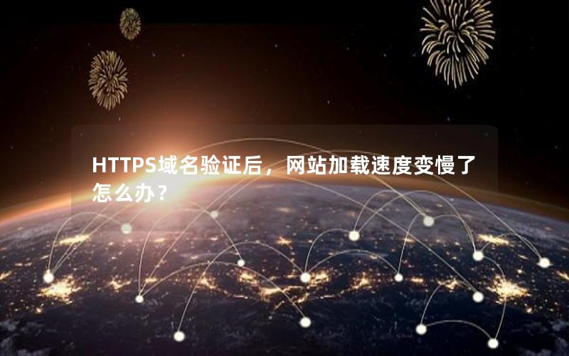 HTTPS域名验证后，网站加载速度变慢了怎么办？