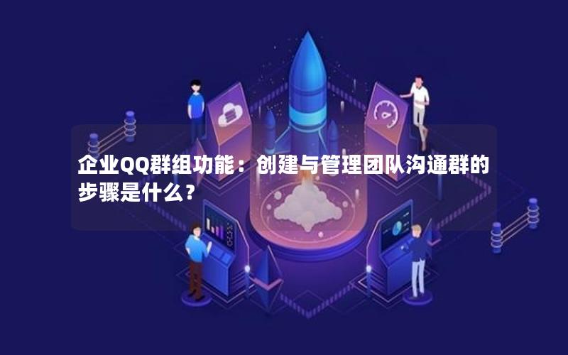 企业QQ群组功能：创建与管理团队沟通群的步骤是什么？