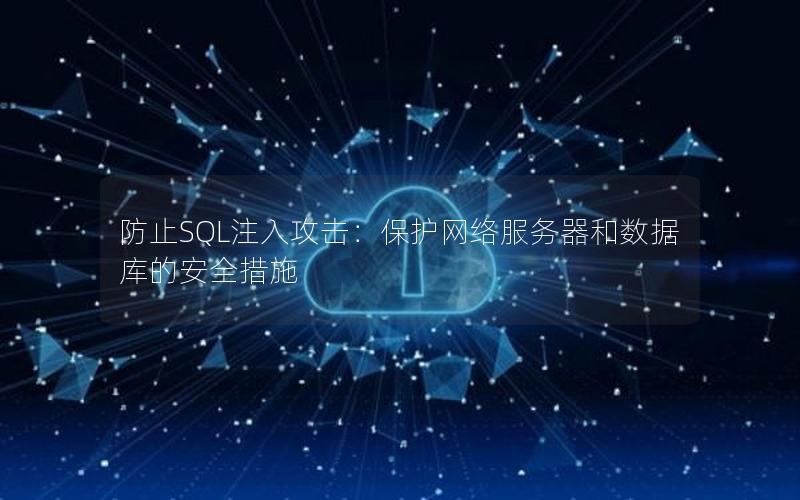 防止SQL注入攻击：保护网络服务器和数据库的安全措施