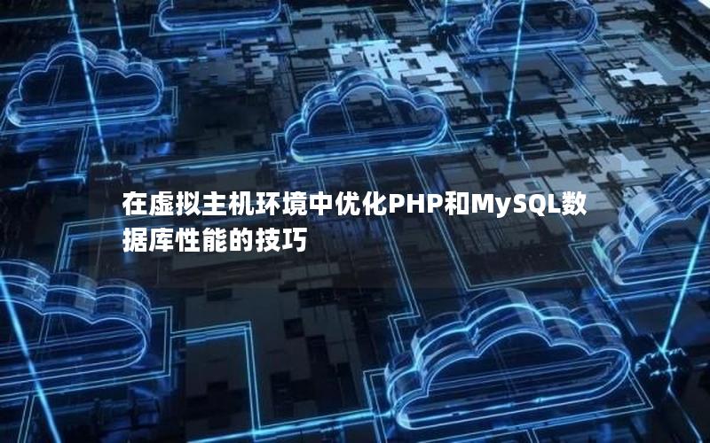 在虚拟主机环境中优化PHP和MySQL数据库性能的技巧